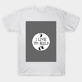 I  LIVE TO BUILD T-Shirt